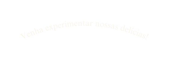 Venha experimentar nossas delícias